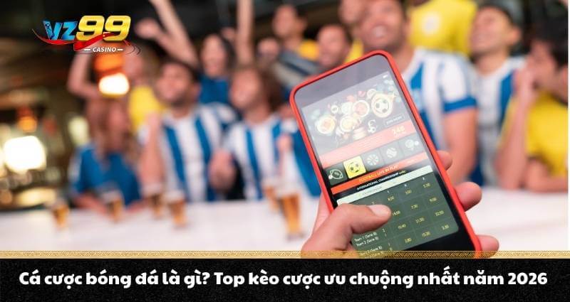 Cá cược bóng đá là gì? Top kèo cược ưu chuộng nhất năm 2026 1 Cá cược bóng đá là gì? Top kèo cược ưu chuộng nhất năm 2026