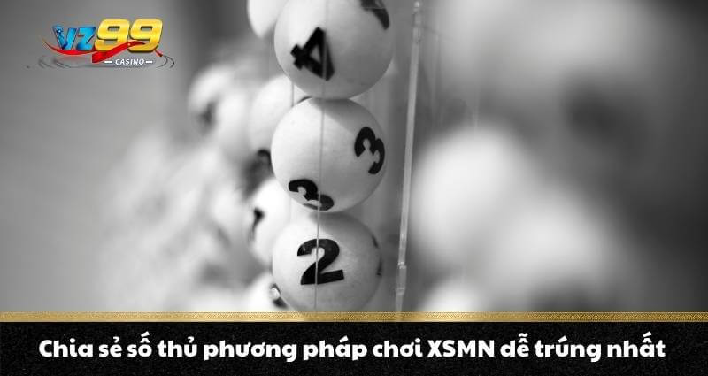 Xổ số miền Nam Vz99 - Sân chơi giải trí trúng thưởng lớn 9 Chia sẻ số thủ phương pháp chơi XSMN dễ trúng nhất