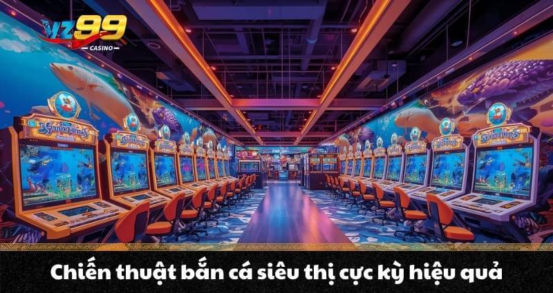 Chiến thuật bắn cá siêu thị cực kỳ hiệu quả