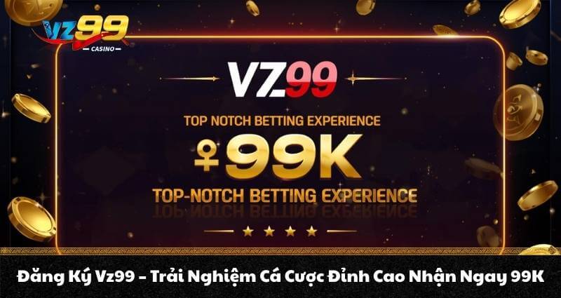 Đăng Ký Vz99 – Trải Nghiệm Cá Cược Đỉnh Cao Nhận Ngay 99K 1 Đăng Ký Vz99 – Trải Nghiệm Cá Cược Đỉnh Cao Nhận Ngay 99K