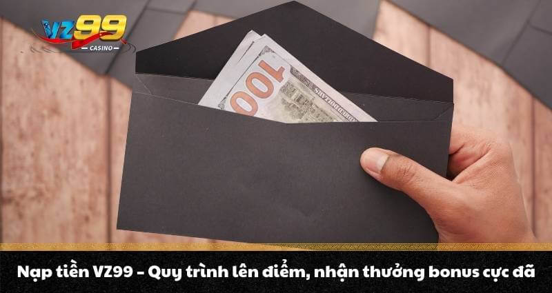 Nạp tiền VZ99 - Quy trình lên điểm, nhận thưởng bonus cực đã 1 Nạp tiền VZ99 - Quy trình lên điểm, nhận thưởng bonus cực đã