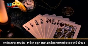 Phỏm trực tuyến - Mách bạn chơi phỏm như một cao thủ từ A-Z